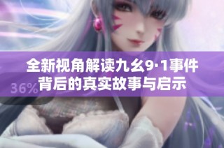全新视角解读九幺9·1事件背后的真实故事与启示