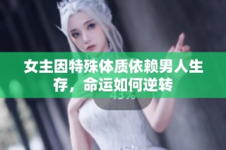 女主因特殊体质依赖男人生存，命运如何逆转