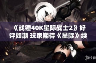 《战锤40K星际战士2》好评如潮 玩家期待《星际》续作问世