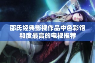 邵氏经典影视作品中色彩饱和度最高的电视推荐