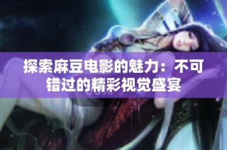 探索麻豆电影的魅力：不可错过的精彩视觉盛宴