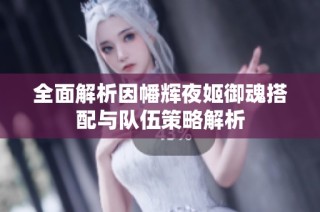 全面解析因幡辉夜姬御魂搭配与队伍策略解析