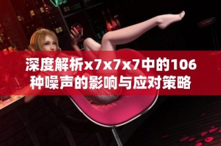 深度解析x7x7x7中的106种噪声的影响与应对策略