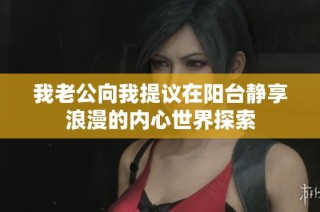 我老公向我提议在阳台静享浪漫的内心世界探索