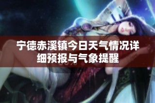 宁德赤溪镇今日天气情况详细预报与气象提醒