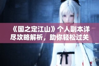 《国之定江山》个人副本详尽攻略解析，助你轻松过关！