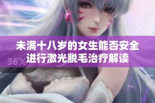 未满十八岁的女生能否安全进行激光脱毛治疗解读