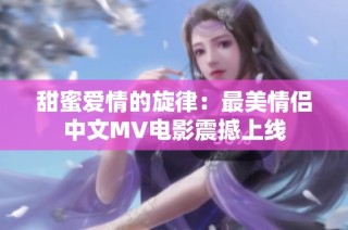 甜蜜爱情的旋律：最美情侣中文MV电影震撼上线