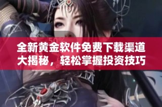 全新黄金软件免费下载渠道大揭秘，轻松掌握投资技巧