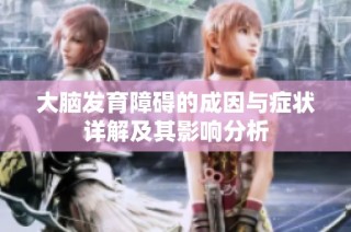 大脑发育障碍的成因与症状详解及其影响分析