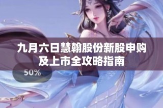 九月六日慧翰股份新股申购及上市全攻略指南