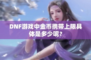 DNF游戏中金币携带上限具体是多少呢？