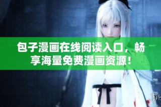 包子漫画在线阅读入口，畅享海量免费漫画资源！