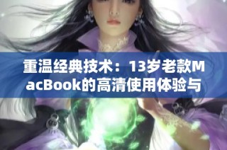 重温经典技术：13岁老款MacBook的高清使用体验与评测