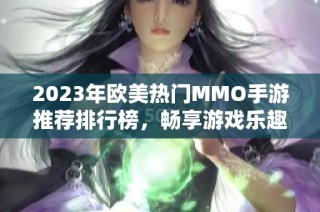2023年欧美热门MMO手游推荐排行榜，畅享游戏乐趣