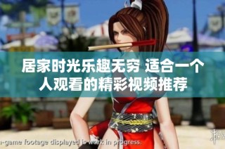 居家时光乐趣无穷 适合一个人观看的精彩视频推荐