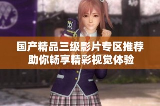 国产精品三级影片专区推荐 助你畅享精彩视觉体验