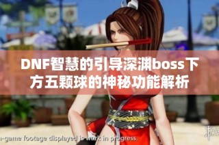 DNF智慧的引导深渊boss下方五颗球的神秘功能解析