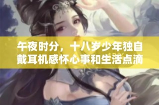 午夜时分，十八岁少年独自戴耳机感怀心事和生活点滴