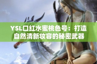 YSL口红水蜜桃色号：打造自然清新妆容的秘密武器