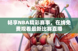 畅享NBA精彩赛事，在线免费观看最新比赛直播