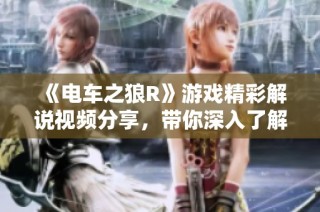 《电车之狼R》游戏精彩解说视频分享，带你深入了解游戏魅力