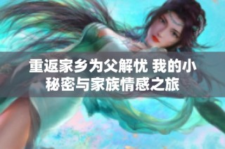 重返家乡为父解忧 我的小秘密与家族情感之旅