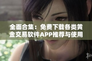 全面合集：免费下载各类黄金交易软件APP推荐与使用指南