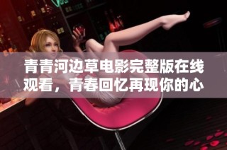 青青河边草电影完整版在线观看，青春回忆再现你的心声