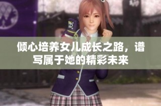 倾心培养女儿成长之路，谱写属于她的精彩未来