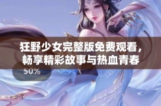 狂野少女完整版免费观看，畅享精彩故事与热血青春
