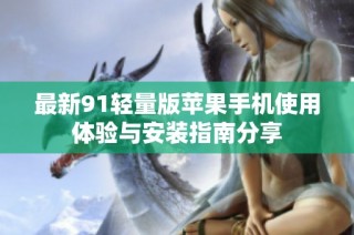 最新91轻量版苹果手机使用体验与安装指南分享