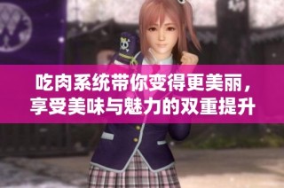 吃肉系统带你变得更美丽，享受美味与魅力的双重提升