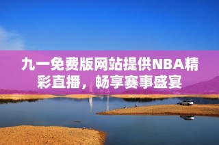 九一免费版网站提供NBA精彩直播，畅享赛事盛宴