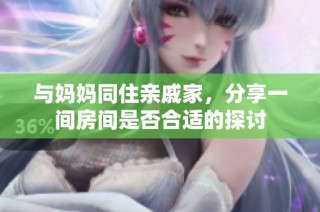 与妈妈同住亲戚家，分享一间房间是否合适的探讨