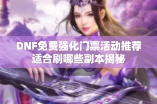 DNF免费强化门票活动推荐适合刷哪些副本揭秘