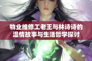 物业维修工老王与林诗诗的温情故事与生活哲学探讨