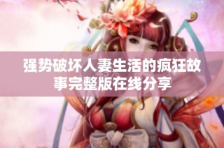 强势破坏人妻生活的疯狂故事完整版在线分享
