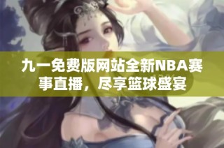 九一免费版网站全新NBA赛事直播，尽享篮球盛宴