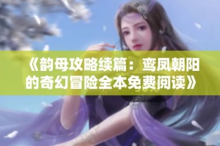《韵母攻略续篇：鸾凤朝阳的奇幻冒险全本免费阅读》
