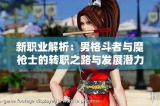 新职业解析：男格斗者与魔枪士的转职之路与发展潜力