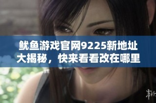 鱿鱼游戏官网9225新地址大揭秘，快来看看改在哪里了