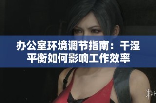 办公室环境调节指南：干湿平衡如何影响工作效率