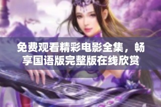 免费观看精彩电影全集，畅享国语版完整版在线欣赏