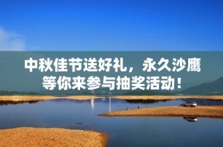 中秋佳节送好礼，永久沙鹰等你来参与抽奖活动！