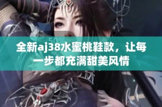 全新aj38水蜜桃鞋款，让每一步都充满甜美风情