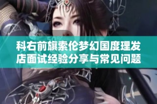 科右前旗索伦梦幻国度理发店面试经验分享与常见问题解析