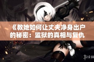 《教她如何让丈夫净身出户的秘密：监狱的真相与复仇之路》
