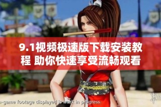 9.1视频极速版下载安装教程 助你快速享受流畅观看体验