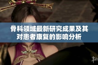 骨科领域最新研究成果及其对患者康复的影响分析